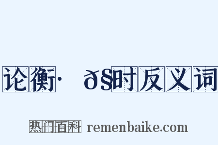 论衡·𧬘时反义词是什么意思的图片